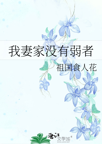 我妻家没有弱者 祖国食人花 衍生小说 纯爱小说 晋江文学城