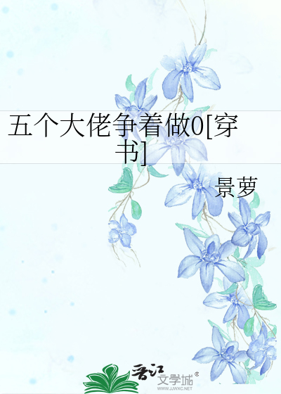 五个大佬争着做0[穿书]