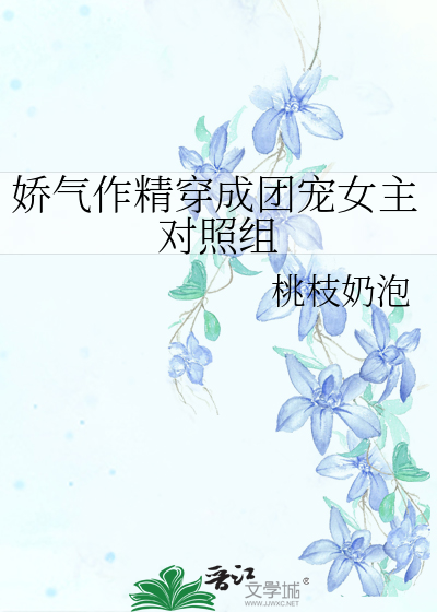 娇气作精穿成团宠女主对照组