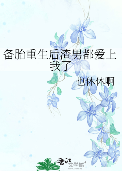 备胎重生后渣男都爱上我了