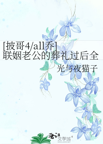 [披哥4/all乔]联姻老公的葬礼过后全世界乱套了