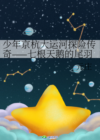 少年京杭大运河探险传奇——七根天鹅的尾羽拦截带毒彗星