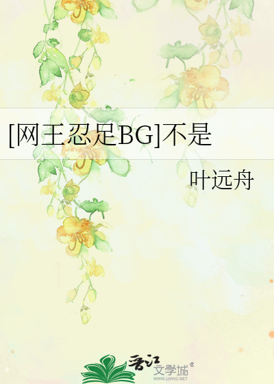 网王忍足BG]不是》叶远舟_晋江文学城_【衍生小说|言情小说】