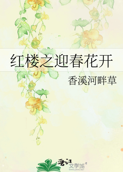 红楼之迎春花开》香溪河畔草_晋江文学城_【衍生小说|言情小说】