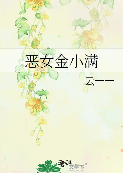 恶女金小满》云一一_晋江文学城_【原创小说|言情小说】