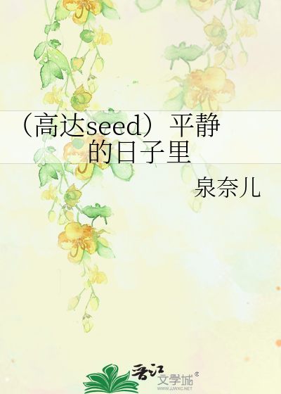 高达seed）平静的日子里》泉奈儿_晋江文学城_【衍生小说|言情小说】