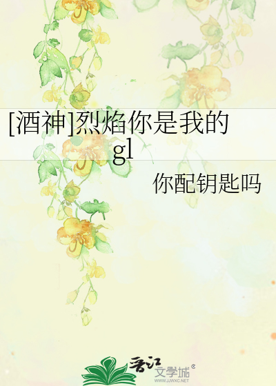 [酒神]烈焰你是我的gl