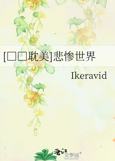 二战耽美]悲惨世界》Ikeravid_晋江文学城_【原创小说|纯爱小说】