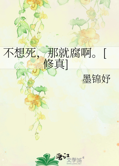 不想死，那就腐啊。[修真]》墨锦妤_晋江文学城_【原创小说|纯爱