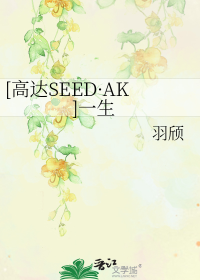 高达SEED·AK]一生》羽颀_晋江文学城_【衍生小说|纯爱小说】