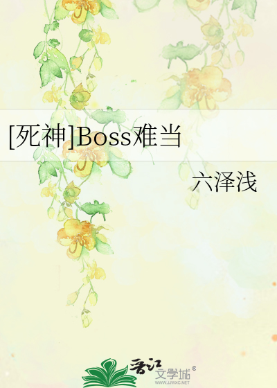 死神]Boss难当》六泽浅_晋江文学城_【衍生小说|纯爱小说】