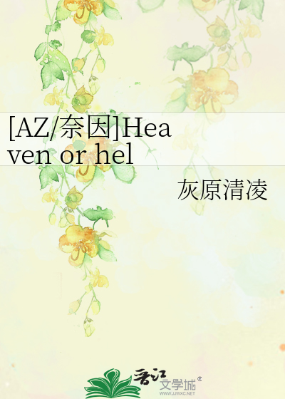 AZ/奈因]Heaven or hell》灰原清凌_晋江文学城_【衍生小说|纯爱小说】