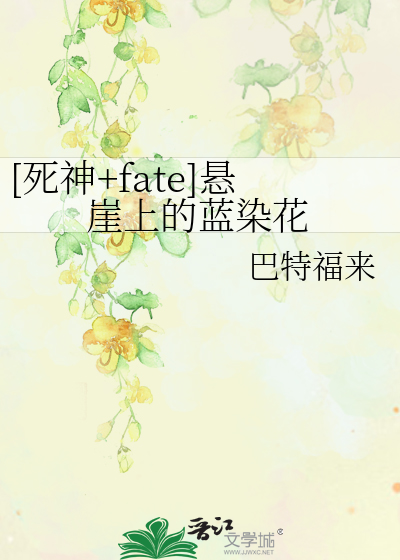 死神+fate]悬崖上的蓝染花》巴特福来_晋江文学城_【衍生小说|纯爱小说】