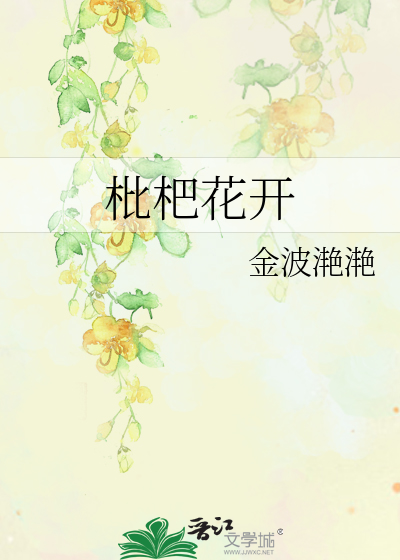 枇杷花开》金波滟滟_晋江文学城_【原创小说|言情小说】