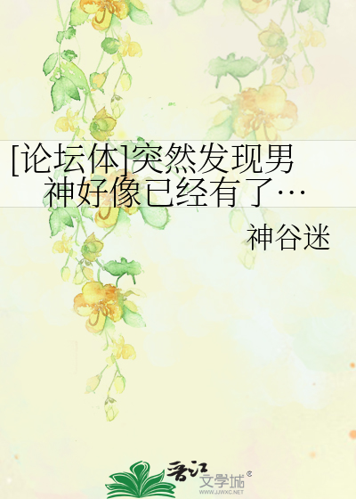 [论坛体]突然发现男神好像已经有了…