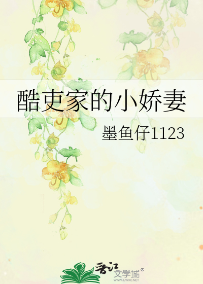 酷吏家的小娇妻》墨鱼仔1123_晋江文学城_【原创小说|言情小说】