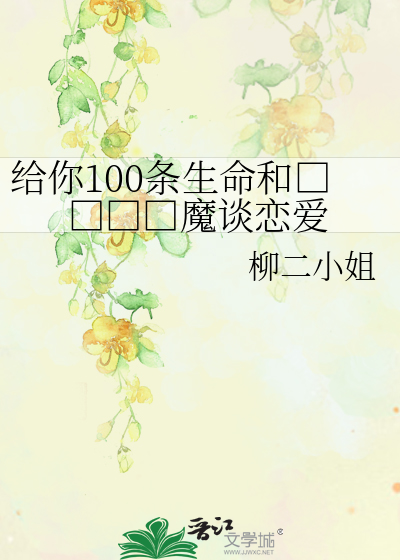 给你100条生命和变态杀人魔谈恋爱》柳二小姐_晋江文学城_【原创小说 