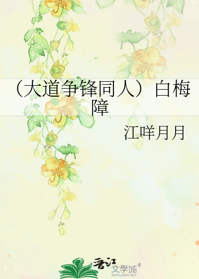 大道争锋同人）白梅障》江咩月月_晋江文学城_【衍生小说|纯爱小说】