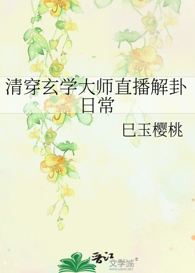 清穿玄学大师直播解卦日常》巳玉樱桃_晋江文学城_【原创小说|言情小说】