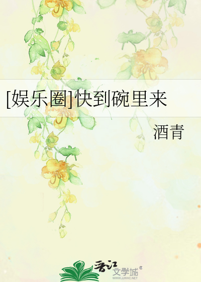 [娱乐圈]快到碗里来