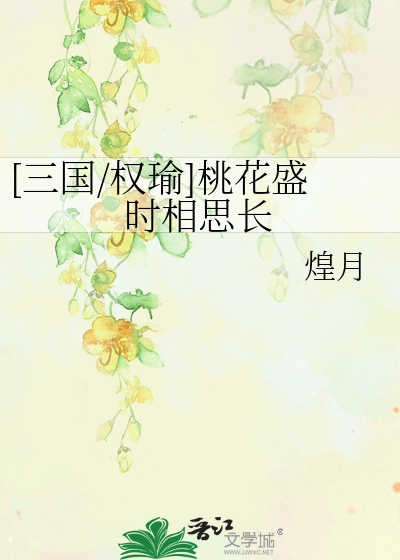三国/权瑜]桃花盛时相思长》煌月_晋江文学城_【衍生小说|纯爱小说】