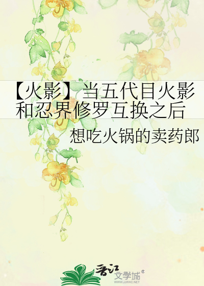 【火影】当五代目火影和忍界修罗互换之后