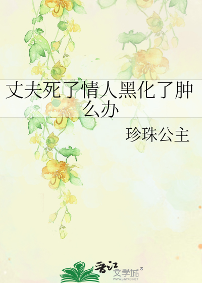 丈夫死了情人黑化了肿么办