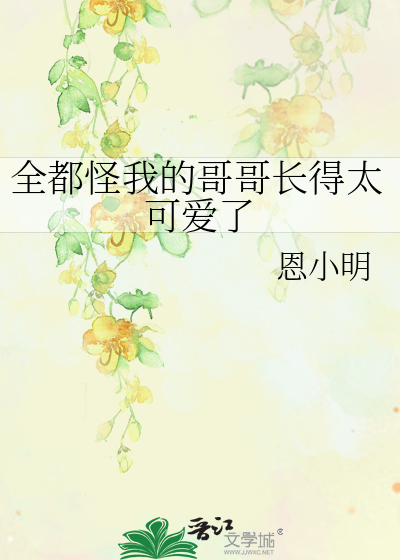 全都怪我的哥哥长得太可爱了