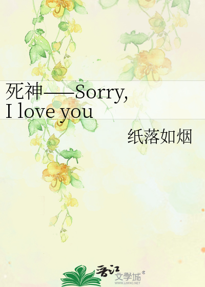 死神——Sorry,I love you》纸落如烟_晋江文学城_【衍生小说|言情小说】