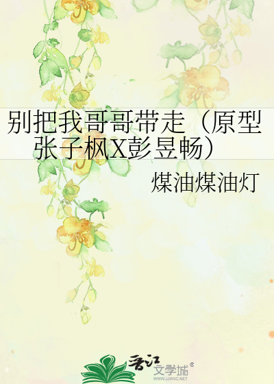 别把我哥哥带走（原型张子枫X彭昱畅）