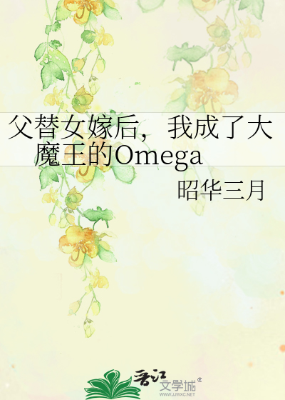 父替女嫁后，我成了大魔王的Omega