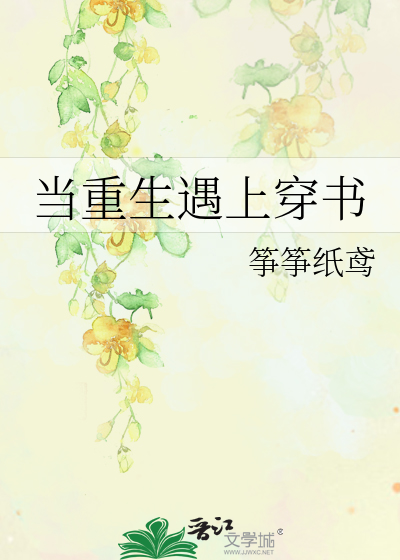 当重生遇上穿书》筝筝纸鸢_晋江文学城_【原创小说|纯爱小说】