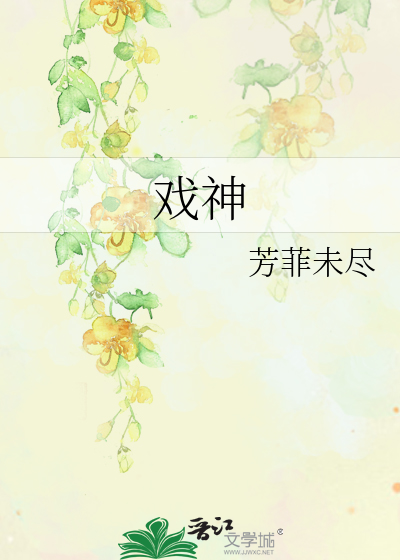 《戏神》芳菲未尽_【原创小说|纯爱小说】_晋江文学城