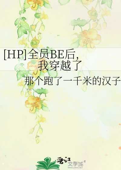 HP]全员BE后,我穿越了》那个跑了一千米的汉子_晋江文学城_【衍生