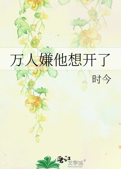 《万人嫌他想开了》时今_【原创小说|纯爱小说】_晋江