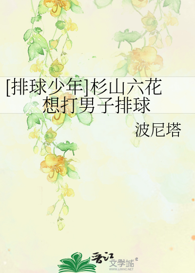 排球少年]杉山六花想打男子排球》波尼塔_晋江文学城_【衍生小说