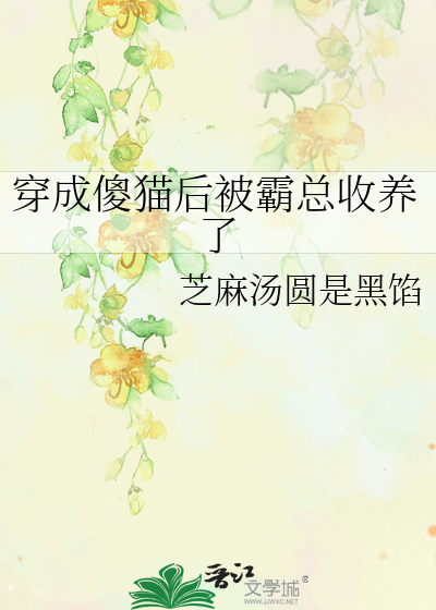 穿成傻猫后被霸总收养了