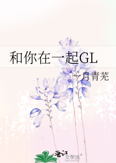 和你在一起gl 一月青芜 原创小说 纯爱小说 晋江文学城