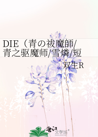 DIE（青の祓魔師/青之驱魔师/雪燐/短篇完结）》双生R ^第1章^ 最新更新 