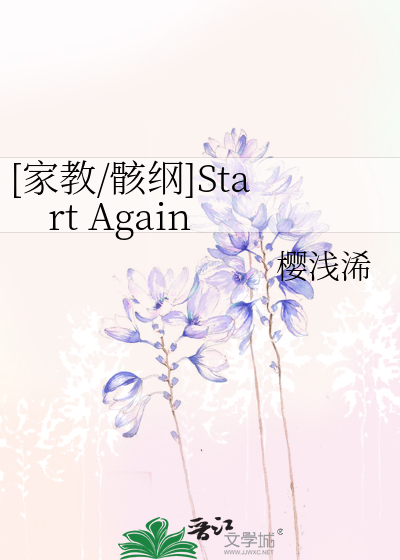 家教/骸纲]Start Again》樱浅浠_晋江文学城_【衍生小说|纯爱小说】