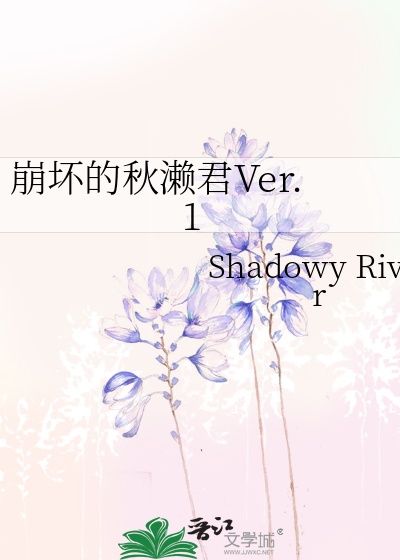 崩坏的秋濑君Ver.1》Shadowy River_晋江文学城_【衍生小说|纯爱小说】