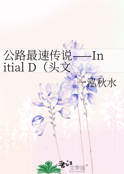 公路最速传说——Initial D（头文字D同人）》一泓秋水_晋江文学城_【衍生 