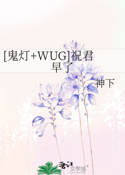 鬼灯 Wug 祝君早了 神下 衍生小说 言情小说 晋江文学城