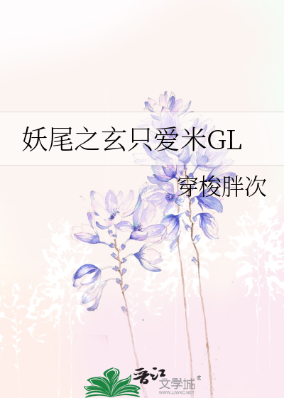 妖尾之玄只爱米GL》穿梭胖次_晋江文学城_【衍生小说|纯爱小说】