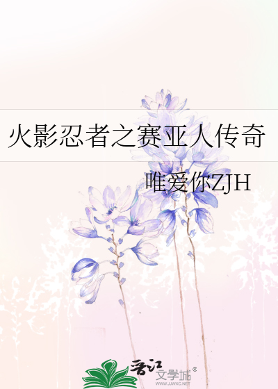 火影忍者之赛亚人传奇》唯爱你ZJH_晋江文学城_【衍生小说|纯爱小说】