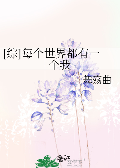 综]每个世界都有一个我》舞殇曲_晋江文学城_【衍生小说|言情小说】