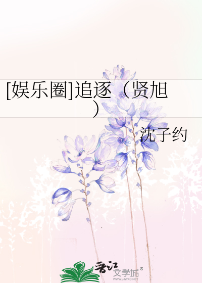 娱乐圈]追逐（贤旭）》沈子约_晋江文学城_【衍生小说|纯爱小说】