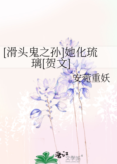 [滑头鬼之孙]她化琉璃[贺文]
