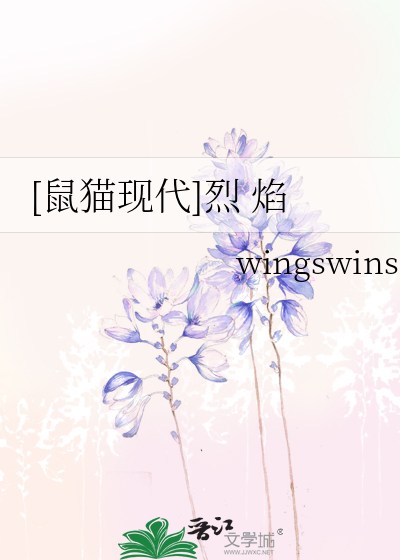 鼠猫现代]烈焰》wingswins_晋江文学城_【衍生小说|纯爱小说】