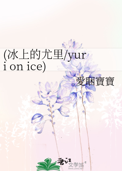 冰上的尤里/yuri on ice) all on ice》愛睏寶寶_晋江文学城_【衍生小说 